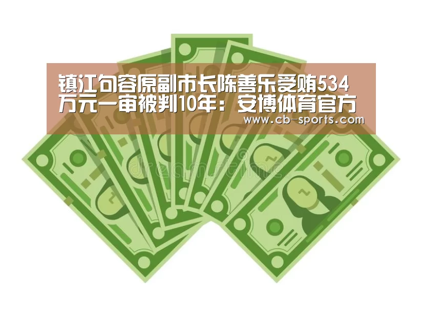 镇江句容原副市长陈善乐受贿534万元一审被判10年:安博体育官方下载(图2) 安博体育官网