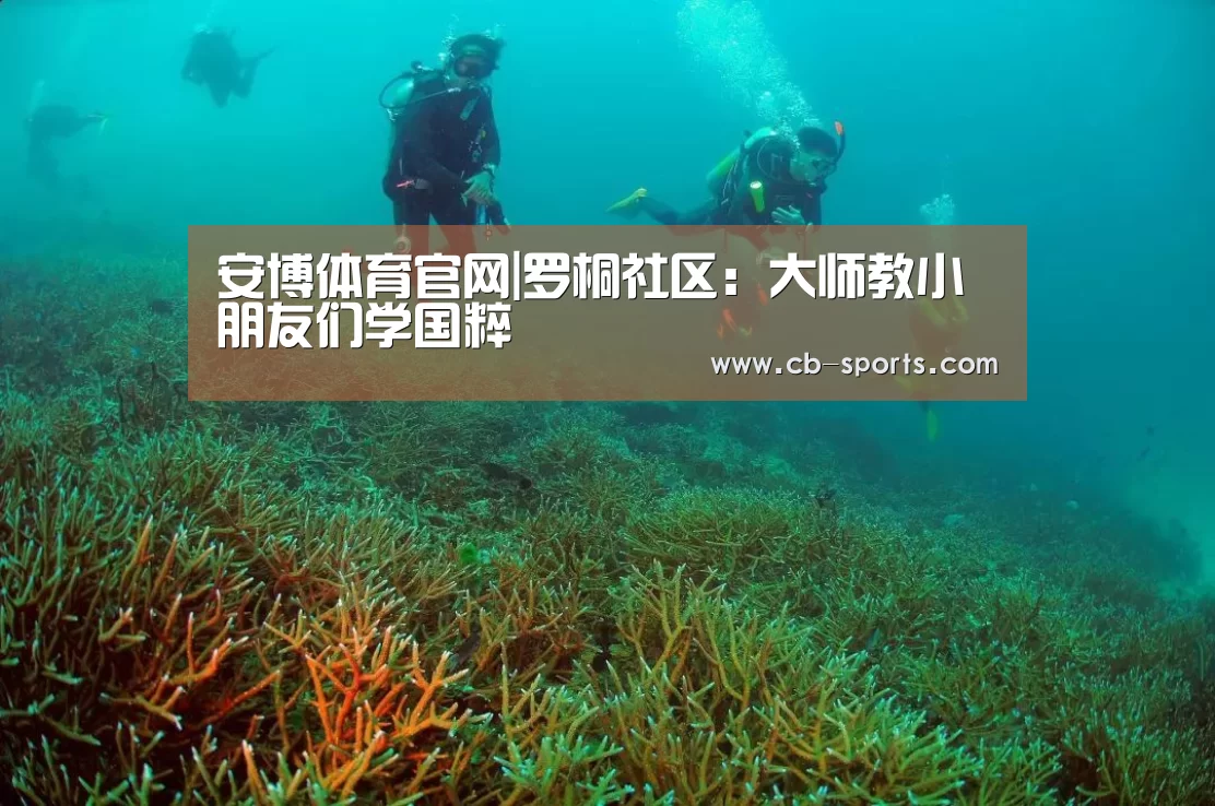 安博体育官网|罗桐社区:大师教小朋友们学国粹(图4) 安博体育直播