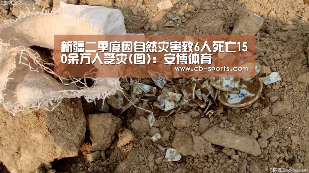 新疆二季度因自然灾害致6人死亡150余万人受灾(图):安博体育(图1) 安博体育官方下载