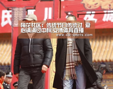 梅花社区:传统节日传统过 爱心满满过中秋|安博体育直播(图3) 安博体育