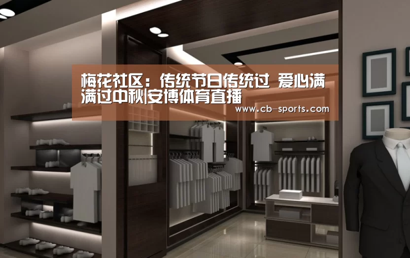 梅花社区:传统节日传统过 爱心满满过中秋|安博体育直播(图4) 安博体育官方下载